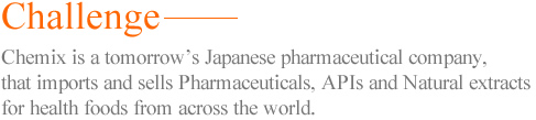 Challenge-. Chemix is a tomorrow's Japanese pharmaceutical company, that imports and sells Pharmaceuticals, APIs and Natural extracts for health foods from across the world.